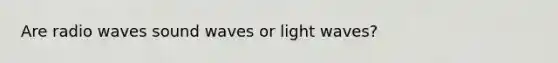 Are radio waves sound waves or light waves?