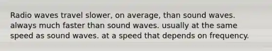 Radio waves travel slower, on average, than sound waves. always much faster than sound waves. usually at the same speed as sound waves. at a speed that depends on frequency.