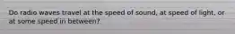Do radio waves travel at the speed of sound, at speed of light, or at some speed in between?