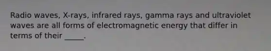 Radio waves, X-rays, infrared rays, gamma rays and ultraviolet waves are all forms of electromagnetic energy that differ in terms of their _____.