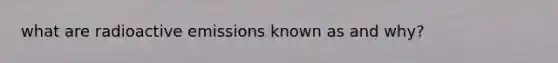 what are radioactive emissions known as and why?