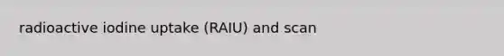 radioactive iodine uptake (RAIU) and scan