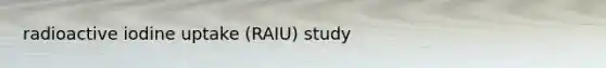 radioactive iodine uptake (RAIU) study