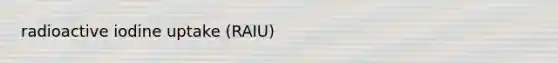 radioactive iodine uptake (RAIU)