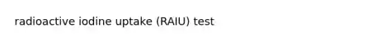 radioactive iodine uptake (RAIU) test