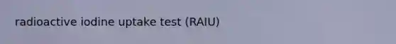 radioactive iodine uptake test (RAIU)