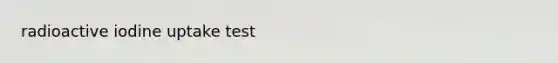 radioactive iodine uptake test