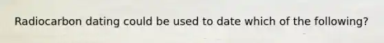 Radiocarbon dating could be used to date which of the following?
