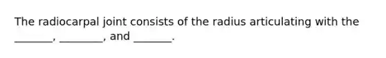 The radiocarpal joint consists of the radius articulating with the _______, ________, and _______.