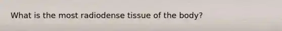 What is the most radiodense tissue of the body?