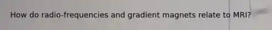 How do radio-frequencies and gradient magnets relate to MRI?