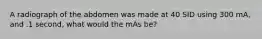 A radiograph of the abdomen was made at 40 SID using 300 mA, and .1 second, what would the mAs be?