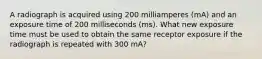 A radiograph is acquired using 200 milliamperes (mA) and an exposure time of 200 milliseconds (ms). What new exposure time must be used to obtain the same receptor exposure if the radiograph is repeated with 300 mA?