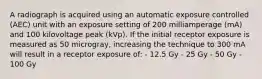 A radiograph is acquired using an automatic exposure controlled (AEC) unit with an exposure setting of 200 milliamperage (mA) and 100 kilovoltage peak (kVp). If the initial receptor exposure is measured as 50 microgray, increasing the technique to 300 mA will result in a receptor exposure of: - 12.5 Gy - 25 Gy - 50 Gy - 100 Gy