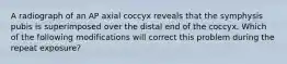 A radiograph of an AP axial coccyx reveals that the symphysis pubis is superimposed over the distal end of the coccyx. Which of the following modifications will correct this problem during the repeat exposure?