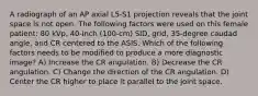 A radiograph of an AP axial L5-S1 projection reveals that the joint space is not open. The following factors were used on this female patient: 80 kVp, 40-inch (100-cm) SID, grid, 35-degree caudad angle, and CR centered to the ASIS. Which of the following factors needs to be modified to produce a more diagnostic image? A) Increase the CR angulation. B) Decrease the CR angulation. C) Change the direction of the CR angulation. D) Center the CR higher to place it parallel to the joint space.