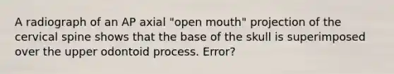 A radiograph of an AP axial "open mouth" projection of the cervical spine shows that the base of the skull is superimposed over the upper odontoid process. Error?