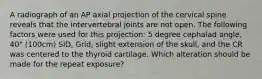 A radiograph of an AP axial projection of the cervical spine reveals that the intervertebral joints are not open. The following factors were used for this projection: 5 degree cephalad angle, 40" (100cm) SID, Grid, slight extension of the skull, and the CR was centered to the thyroid cartilage. Which alteration should be made for the repeat exposure?