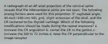 A radiograph of an AP axial projection of the cervical spine reveals that the intervertebral joints are not open. The following analog factors were used for this projection: 5° cephalad angle, 40-inch (100-cm) SID, grid, slight extension of the skull, and the CR centered to the thyroid cartilage. Which of the following modifications should be made during the repeat exposure? a. increase the CR angulation b. center the CR to the gonion c. increase the SID to 72 inches d. keep the CR perpendicular to the image receptor