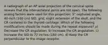 A radiograph of an AP axial projection of the cervical spine reveals that the intervertebral joints are not open. The following analog factors were used for this projection: 5° cephalad angle, 40-inch (100 cm) SID, grid, slight extension of the skull, and the CR centered to the thyroid cartilage. Which of the following modifications should be made during the repeat exposure? a) Decrease the CR angulation. b) Increase the CR angulation. c) Increase the SID to 72 inches (183 cm). d) Keep the CR perpendicular to the image receptor.