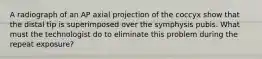 A radiograph of an AP axial projection of the coccyx show that the distal tip is superimposed over the symphysis pubis. What must the technologist do to eliminate this problem during the repeat exposure?