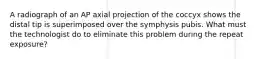 A radiograph of an AP axial projection of the coccyx shows the distal tip is superimposed over the symphysis pubis. What must the technologist do to eliminate this problem during the repeat exposure?