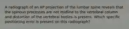 A radiograph of an AP projection of the lumbar spine reveals that the spinous processes are not midline to the vertebral column and distortion of the vertebral bodies is present. Which specific positioning error is present on this radiograph?