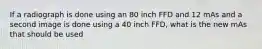 If a radiograph is done using an 80 inch FFD and 12 mAs and a second image is done using a 40 inch FFD, what is the new mAs that should be used