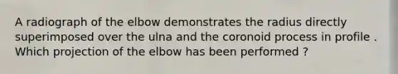 A radiograph of the elbow demonstrates the radius directly superimposed over the ulna and the coronoid process in profile . Which projection of the elbow has been performed ?