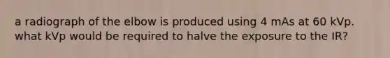 a radiograph of the elbow is produced using 4 mAs at 60 kVp. what kVp would be required to halve the exposure to the IR?