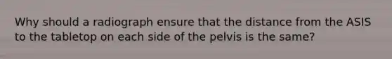 Why should a radiograph ensure that the distance from the ASIS to the tabletop on each side of the pelvis is the same?