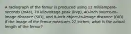 A radiograph of the femur is produced using 12 milliampere-seconds (mAs), 70 kilovoltage peak (kVp), 40-inch source-to-image distance (SID), and 8-inch object-to-image distance (OID). If the image of the femur measures 22 inches, what is the actual length of the femur?