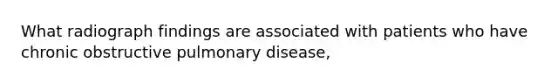 What radiograph findings are associated with patients who have chronic obstructive pulmonary disease,