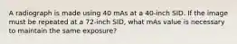 A radiograph is made using 40 mAs at a 40-inch SID. If the image must be repeated at a 72-inch SID, what mAs value is necessary to maintain the same exposure?