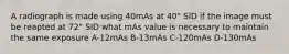 A radiograph is made using 40mAs at 40" SID if the image must be reapted at 72" SID what mAs value is necessary to maintain the same exposure A-12mAs B-13mAs C-120mAs D-130mAs