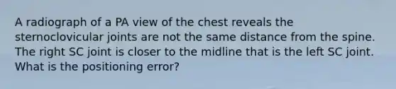 A radiograph of a PA view of the chest reveals the sternoclovicular joints are not the same distance from the spine. The right SC joint is closer to the midline that is the left SC joint. What is the positioning error?