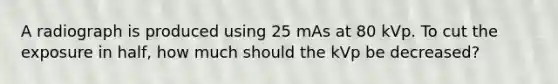 A radiograph is produced using 25 mAs at 80 kVp. To cut the exposure in half, how much should the kVp be decreased?