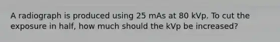 A radiograph is produced using 25 mAs at 80 kVp. To cut the exposure in half, how much should the kVp be increased?