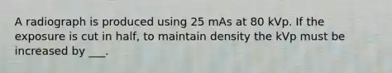 A radiograph is produced using 25 mAs at 80 kVp. If the exposure is cut in half, to maintain density the kVp must be increased by ___.