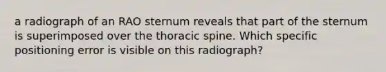 a radiograph of an RAO sternum reveals that part of the sternum is superimposed over the thoracic spine. Which specific positioning error is visible on this radiograph?