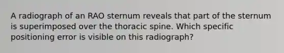 A radiograph of an RAO sternum reveals that part of the sternum is superimposed over the thoracic spine. Which specific positioning error is visible on this radiograph?