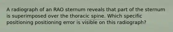 A radiograph of an RAO sternum reveals that part of the sternum is superimposed over the thoracic spine. Which specific positioning positioning error is visible on this radiograph?