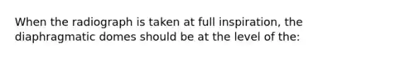 When the radiograph is taken at full inspiration, the diaphragmatic domes should be at the level of the: