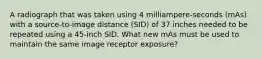 A radiograph that was taken using 4 milliampere-seconds (mAs) with a source-to-image distance (SID) of 37 inches needed to be repeated using a 45-inch SID. What new mAs must be used to maintain the same image receptor exposure?