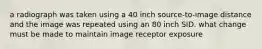 a radiograph was taken using a 40 inch source-to-image distance and the image was repeated using an 80 inch SID. what change must be made to maintain image receptor exposure