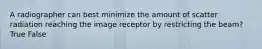 A radiographer can best minimize the amount of scatter radiation reaching the image receptor by restricting the beam? True False