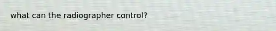 what can the radiographer control?