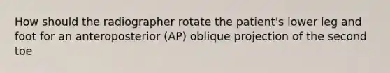 How should the radiographer rotate the patient's lower leg and foot for an anteroposterior (AP) oblique projection of the second toe