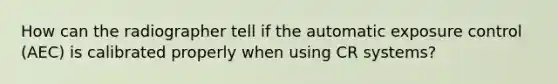 How can the radiographer tell if the automatic exposure control (AEC) is calibrated properly when using CR systems?