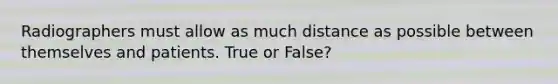 Radiographers must allow as much distance as possible between themselves and patients. True or False?